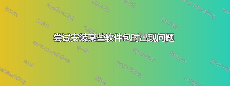 尝试安装某些软件包时出现问题