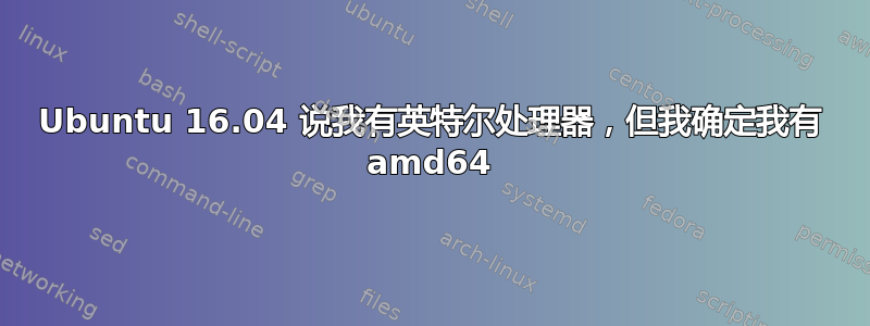 Ubuntu 16.04 说我有英特尔处理器，但我确定我有 amd64