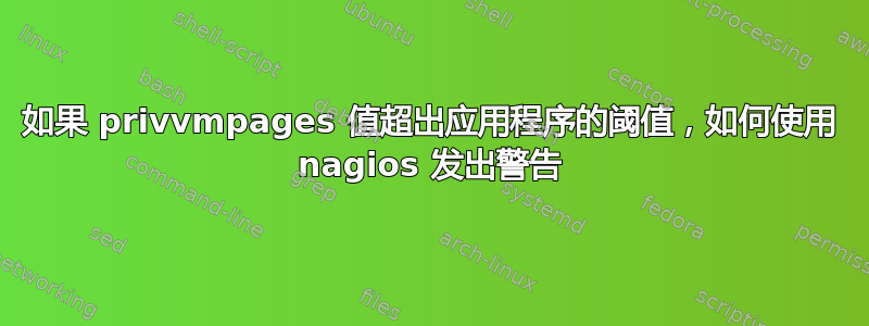 如果 privvmpages 值超出应用程序的阈值，如何使用 nagios 发出警告