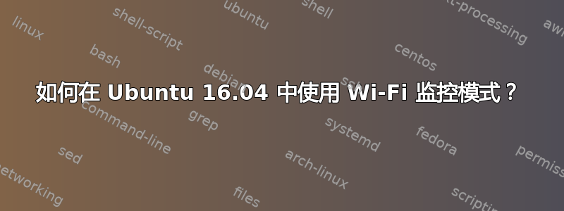 如何在 Ubuntu 16.04 中使用 Wi-Fi 监控模式？