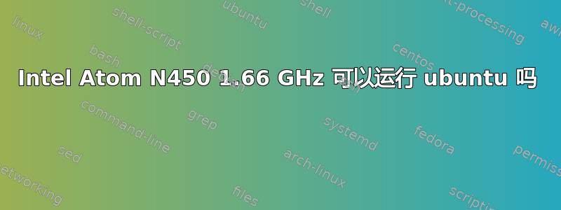 Intel Atom N450 1.66 GHz 可以运行 ubuntu 吗 