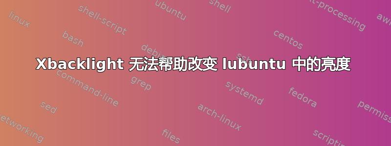 Xbacklight 无法帮助改变 lubuntu 中的亮度