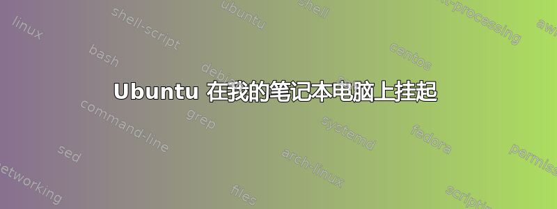 Ubuntu 在我的笔记本电脑上挂起