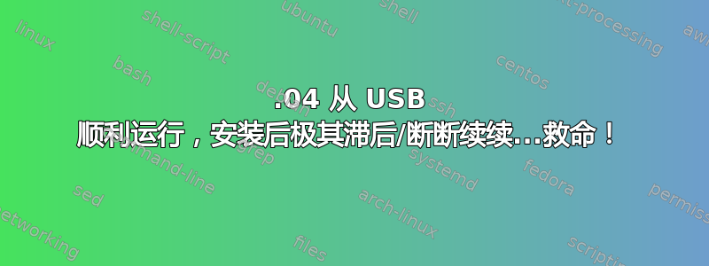 16.04 从 USB 顺利运行，安装后极其滞后/断断续续...救命！