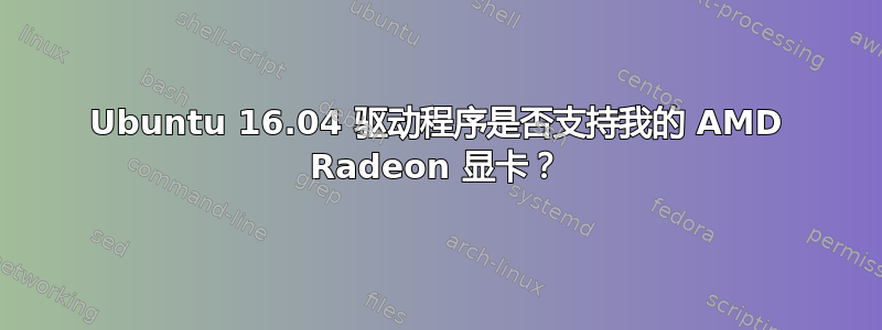 Ubuntu 16.04 驱动程序是否支持我的 AMD Radeon 显卡？