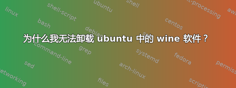 为什么我无法卸载 ubuntu 中的 wine 软件？