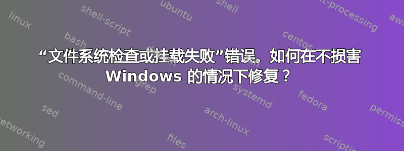 “文件系统检查或挂载失败”错误。如何在不损害 Windows 的情况下修复？