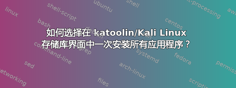 如何选择在 katoolin/Kali Linux 存储库界面中一次安装所有应用程序？