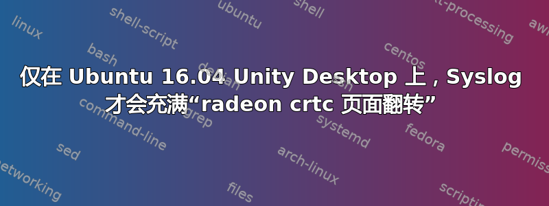 仅在 Ubuntu 16.04 Unity Desktop 上，Syslog 才会充满“radeon crtc 页面翻转”