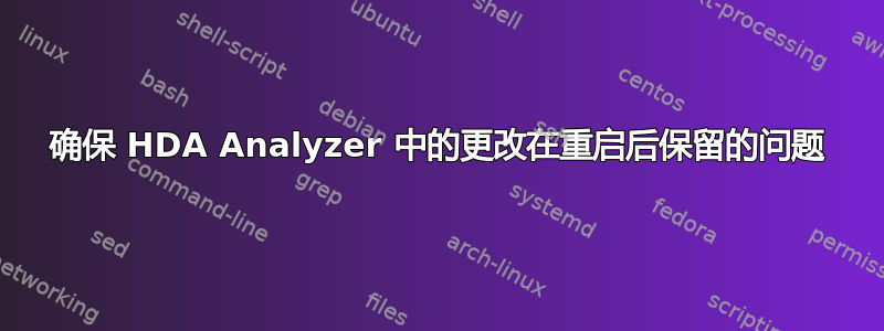 确保 HDA Analyzer 中的更改在重启后保留的问题