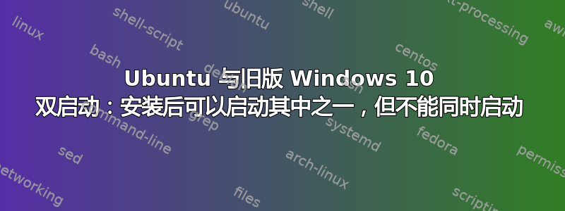 Ubuntu 与旧版 Windows 10 双启动：安装后可以启动其中之一，但不能同时启动