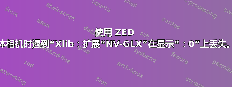 使用 ZED 立体相机时遇到“Xlib：扩展“NV-GLX”在显示“：0”上丢失。”