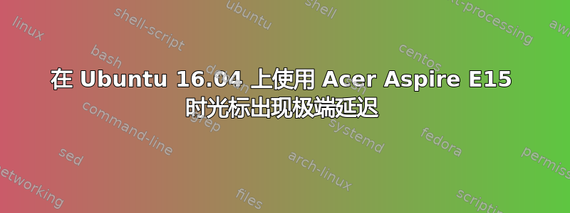 在 Ubuntu 16.04 上使用 Acer Aspire E15 时光标出现极端延迟