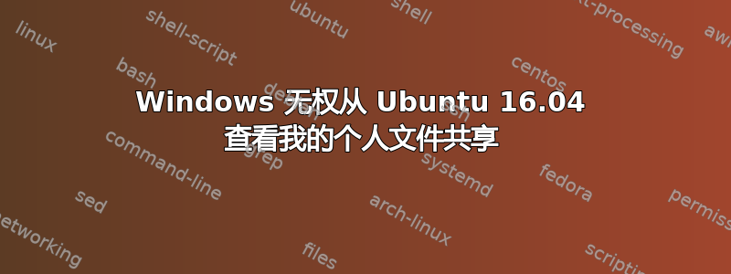 Windows 无权从 Ubuntu 16.04 查看我的个人文件共享