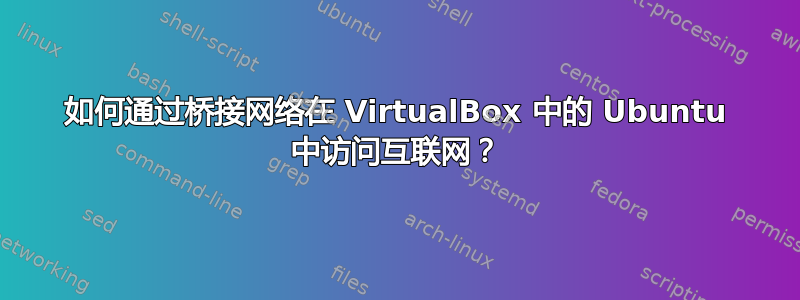 如何通过桥接网络在 VirtualBox 中的 Ubuntu 中访问互联网？