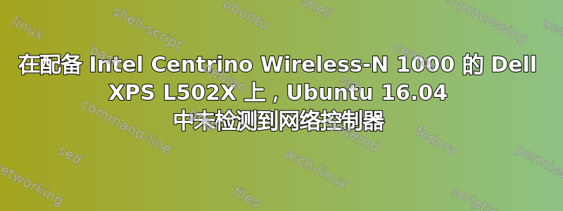 在配备 Intel Centrino Wireless-N 1000 的 Dell XPS L502X 上，Ubuntu 16.04 中未检测到网络控制器