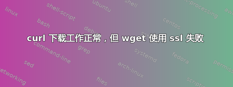 curl 下载工作正常，但 wget 使用 ssl 失败