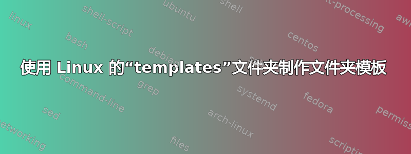 使用 Linux 的“templates”文件夹制作文件夹模板