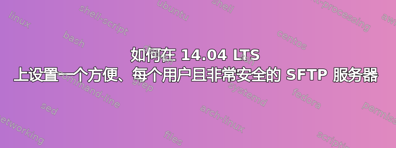 如何在 14.04 LTS 上设置一个方便、每个用户且非常安全的 SFTP 服务器