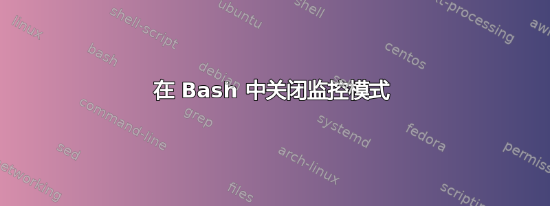 在 Bash 中关闭监控模式