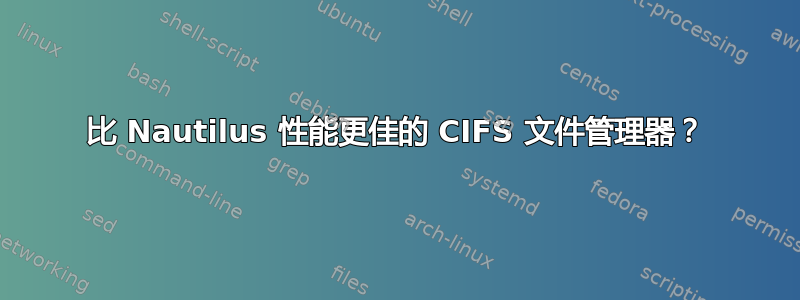 比 Nautilus 性能更佳的 CIFS 文件管理器？