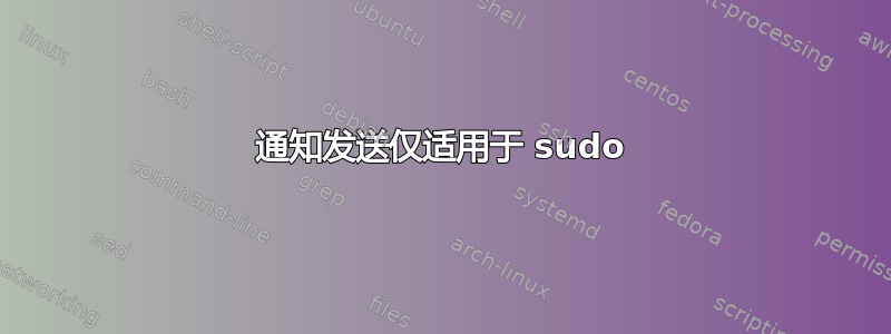 通知发送仅适用于 sudo