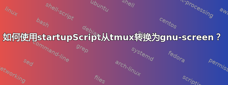 如何使用startupScript从tmux转换为gnu-screen？