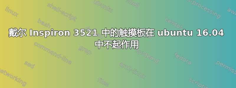 戴尔 Inspiron 3521 中的触摸板在 ubuntu 16.04 中不起作用