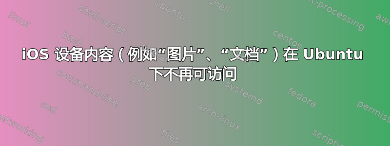 iOS 设备内容（例如“图片”、“文档”）在 Ubuntu 下不再可访问