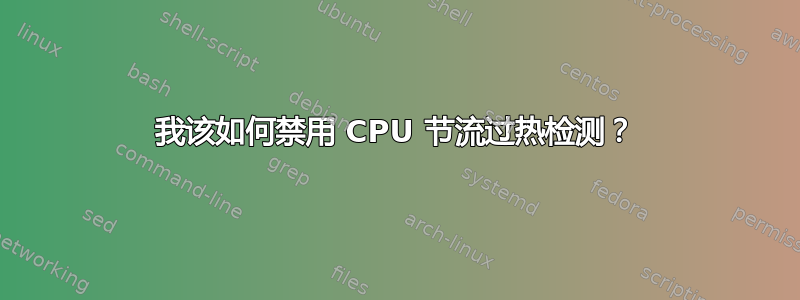 我该如何禁用 CPU 节流过热检测？