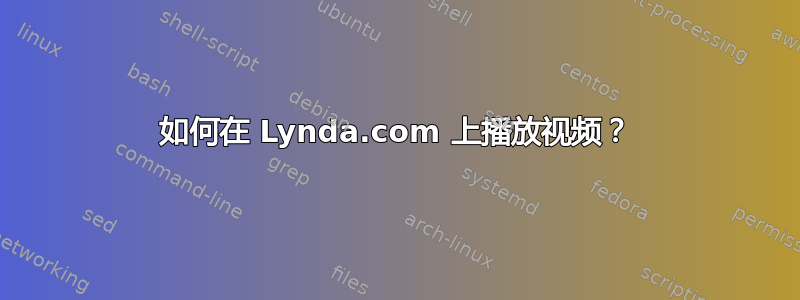 如何在 Lynda.com 上播放视频？