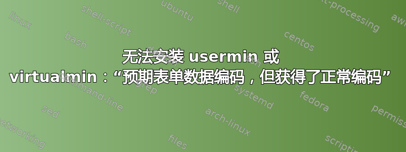 无法安装 usermin 或 virtualmin：“预期表单数据编码，但获得了正常编码”