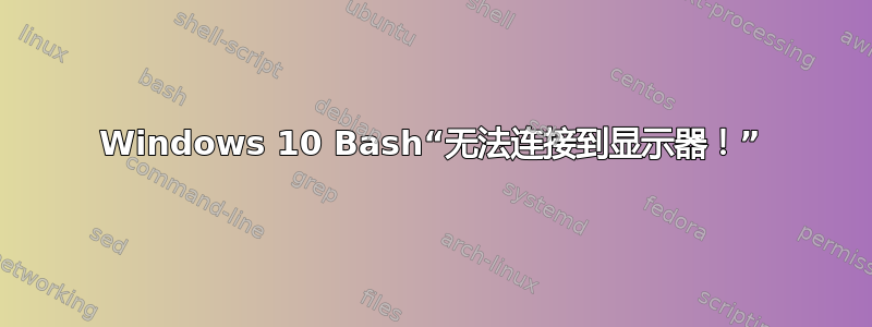 Windows 10 Bash“无法连接到显示器！”