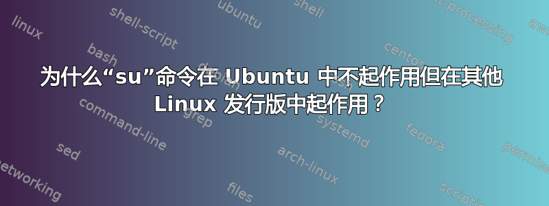 为什么“su”命令在 Ubuntu 中不起作用但在其他 Linux 发行版中起作用？