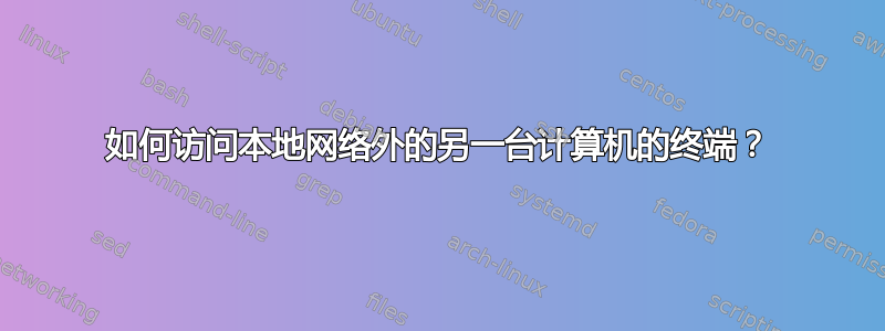 如何访问本地网络外的另一台计算机的终端？