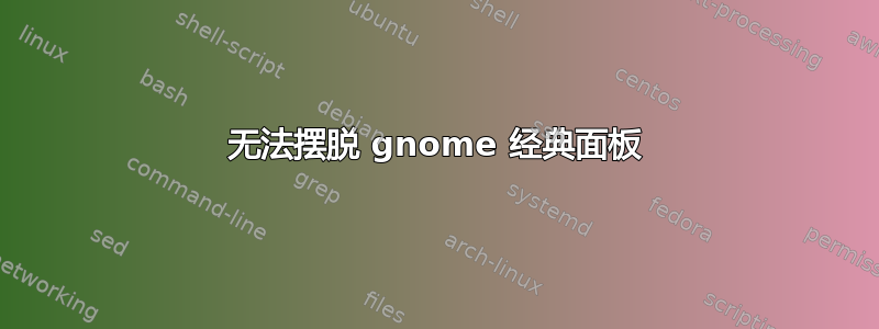 无法摆脱 gnome 经典面板