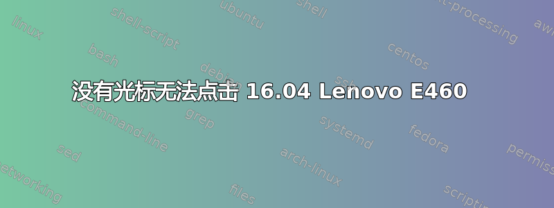 没有光标无法点击 16.04 Lenovo E460 