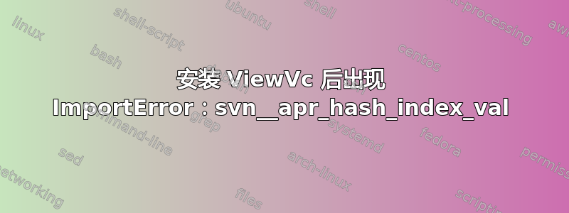 安装 ViewVc 后出现 ImportError：svn__apr_hash_index_val