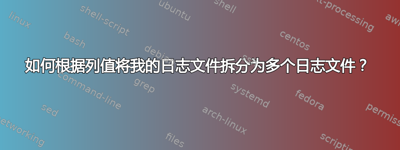 如何根据列值将我的日志文件拆分为多个日志文件？