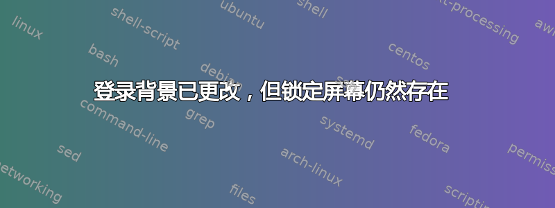 登录背景已更改，但锁定屏幕仍然存在 