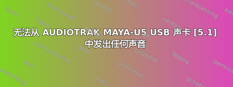 无法从 AUDIOTRAK MAYA-U5 USB 声卡 [5.1] 中发出任何声音