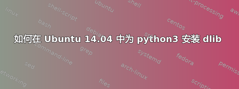 如何在 Ubuntu 14.04 中为 python3 安装 dlib