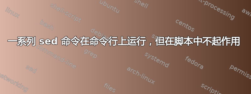 一系列 sed 命令在命令行上运行，但在脚本中不起作用