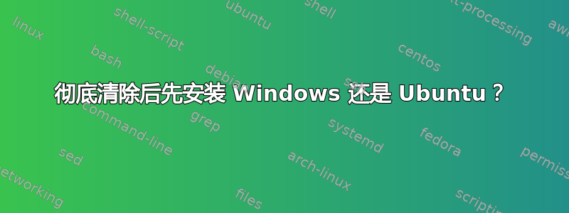 彻底清除后先安装 Windows 还是 Ubuntu？