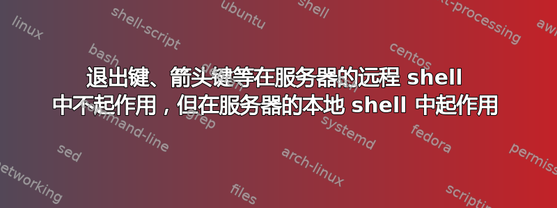 退出键、箭头键等在服务器的远程 shell 中不起作用，但在服务器的本地 shell 中起作用