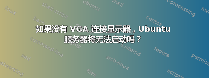 如果没有 VGA 连接显示器，Ubuntu 服务器将无法启动吗？