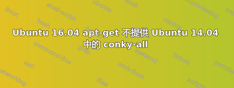 Ubuntu 16.04 apt-get 不提供 Ubuntu 14.04 中的 conky-all