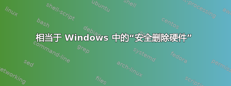 相当于 Windows 中的“安全删除硬件”