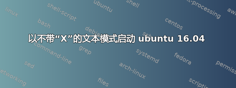 以不带“X”的文本模式启动 ubuntu 16.04