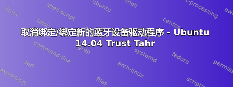 取消绑定/绑定新的蓝牙设备驱动程序 - Ubuntu 14.04 Trust Tahr